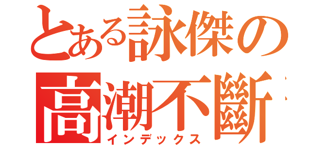 とある詠傑の高潮不斷（インデックス）