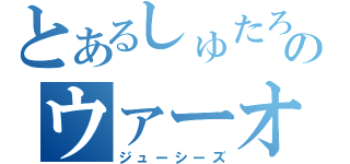 とあるしゅたろのウァーオ（ジューシーズ）