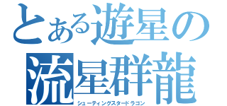 とある遊星の流星群龍（シューティングスタードラゴン）