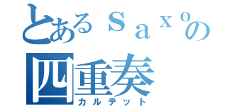 とあるｓａｘｏｐｈｏｎｅの四重奏（カルテット）