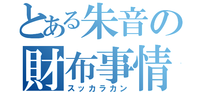 とある朱音の財布事情（スッカラカン）