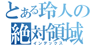 とある玲人の絶対領域（インデックス）