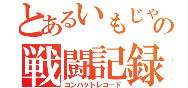 とあるいもじゃのの戦闘記録（コンバットレコード）