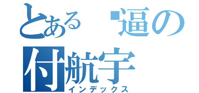 とある傻逼の付航宇（インデックス）