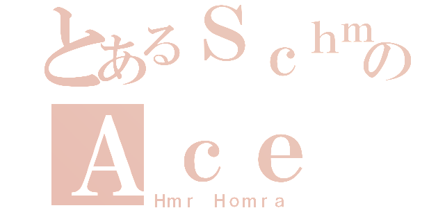 とあるＳｃｈｍｏのＡｃｅ（Ｈｍｒ Ｈｏｍｒａ）