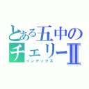 とある五中のチェリーボーイⅡ（インデックス）