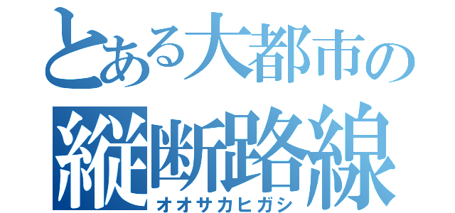 とある大都市の縦断路線（オオサカヒガシ）