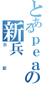 とあるｐｅａの新兵（日記）