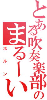 とある吹奏楽部ののまるーい奴（ホルン）