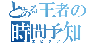 とある王者の時間予知（エピタフ）