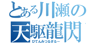 とある川瀬の天駆龍閃（ひてんみつるぎるー）