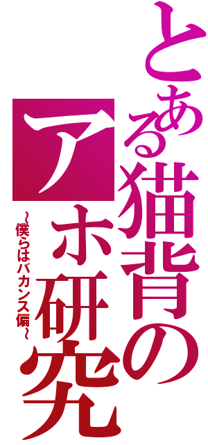 とある猫背のアホ研究（～僕らはバカンス偏～）