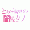 とある極東の台場カノン（ブラストバーン）