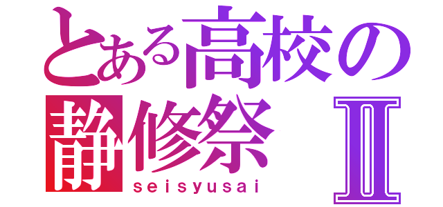 とある高校の静修祭Ⅱ（ｓｅｉｓｙｕｓａｉ）