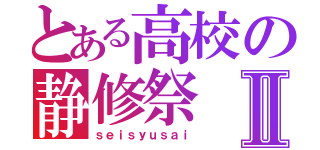 とある高校の静修祭Ⅱ（ｓｅｉｓｙｕｓａｉ）