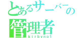 とあるサーバーの管理者（ｋｉｒｂｙｎｏ１）