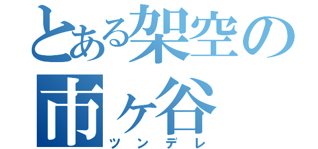 とある架空の市ヶ谷（ツンデレ）