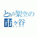 とある架空の市ヶ谷（ツンデレ）