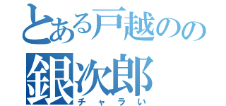 とある戸越のの銀次郎（チャラい）