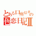 とある口座信者の色恋日記Ⅱ（）