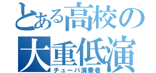 とある高校の大重低演奏者（チューバ演奏者）