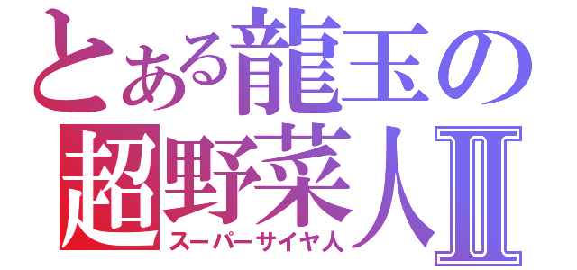 とある龍玉の超野菜人Ⅱ（スーパーサイヤ人）