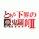 とある下界の悪鬼羅刹Ⅱ（悪憂雅様）