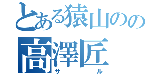 とある猿山のの高澤匠（サル）