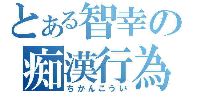 とある智幸の痴漢行為（ちかんこうい）