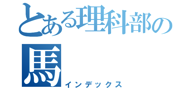 とある理科部の馬（インデックス）