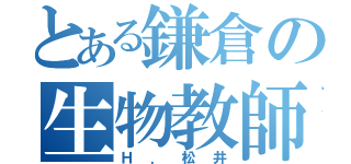 とある鎌倉の生物教師（Ｈ．松井）