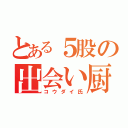 とある５股の出会い厨（コウダイ氏）