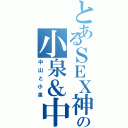 とあるＳＥＸ神の小泉＆中山（中山と小泉）