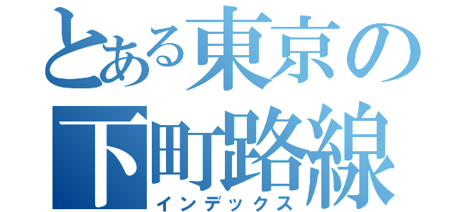 とある東京の下町路線（インデックス）