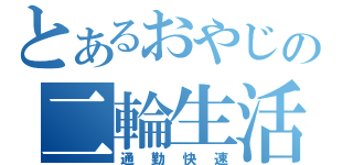 とあるおやじの二輪生活（通勤快速）