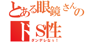 とある眼鏡さんのドＳ性（ダンデレなぅ！）