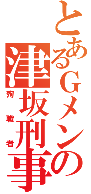 とあるＧメンの津坂刑事（殉職者）