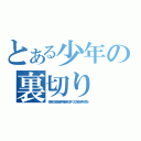 とある少年の裏切り（チガチヲコバム ココロガココロヲクダク キセキハオトズレナイ ユメナド… ソコニハソンザイシナイノダカラ… アラガウカ！ ）