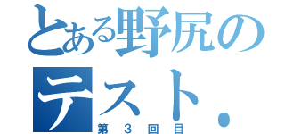 とある野尻のテスト．．．（第３回目）