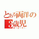 とある両洋の３歳児（まーさーやー）