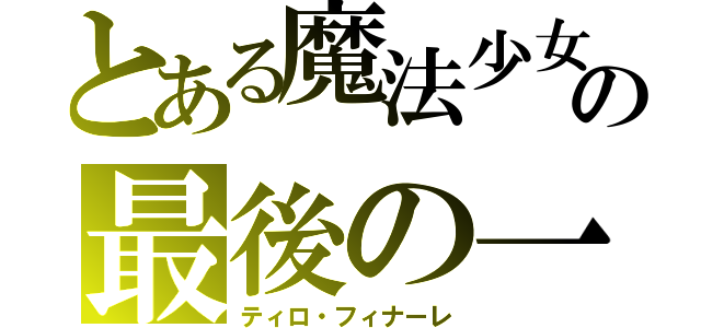 とある魔法少女の最後の一撃（ティロ・フィナーレ）