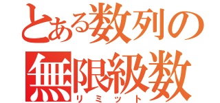 とある数列の無限級数（リミット）