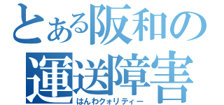 とある阪和の運送障害（はんわクォリティー）