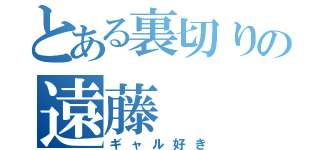 とある裏切りの遠藤（ギャル好き）