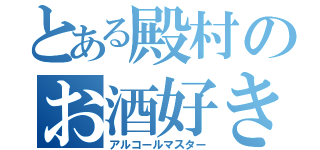 とある殿村のお酒好き（アルコールマスター）