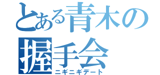 とある青木の握手会（ニギニギデート）