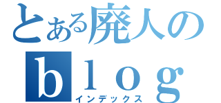 とある廃人のｂｌｏｇ（インデックス）