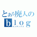 とある廃人のｂｌｏｇ（インデックス）