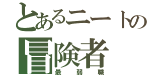 とあるニートの冒険者（最弱職）