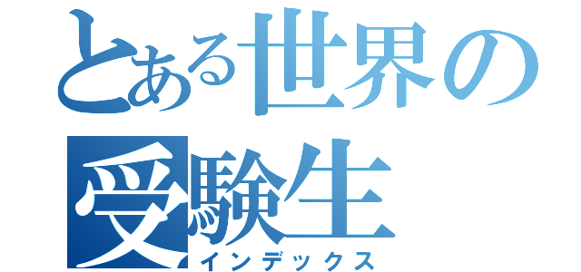 とある世界の受験生（インデックス）